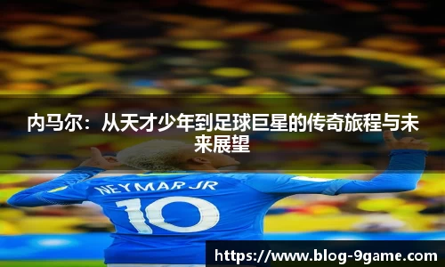 内马尔：从天才少年到足球巨星的传奇旅程与未来展望