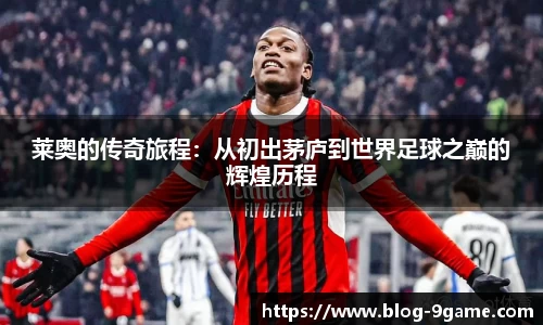 莱奥的传奇旅程：从初出茅庐到世界足球之巅的辉煌历程