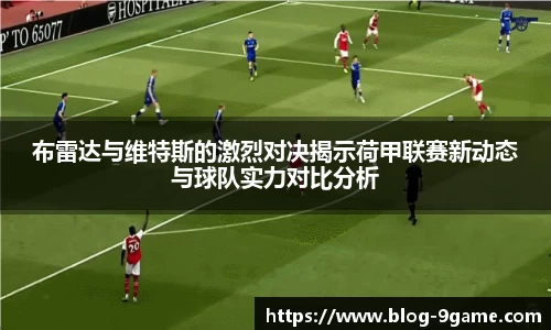 布雷达与维特斯的激烈对决揭示荷甲联赛新动态与球队实力对比分析