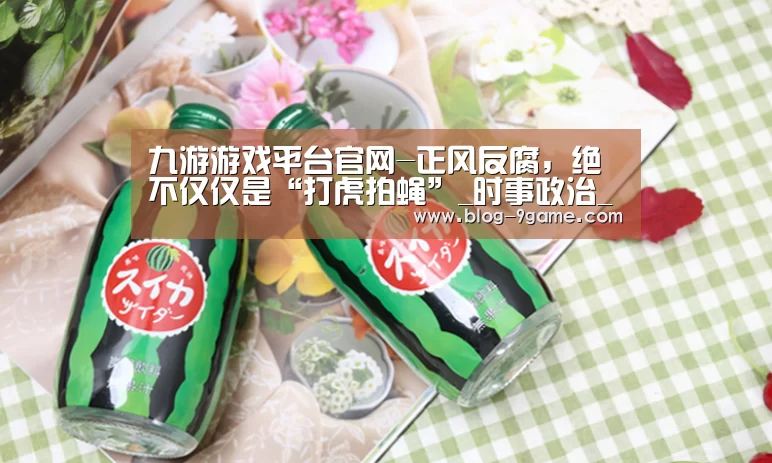 九游游戏平台官网-正风反腐,绝不仅仅是“打虎拍蝇”_时事政治_中公教育网(图2) 九游游戏平台官网